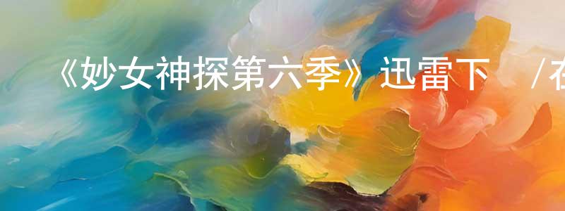 曾祥君發布《妙女神探第六季》迅雷下載/在線觀看-犯罪歷史-美劇天堂